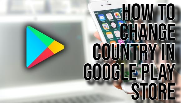 How to Change Country in Google Play Store